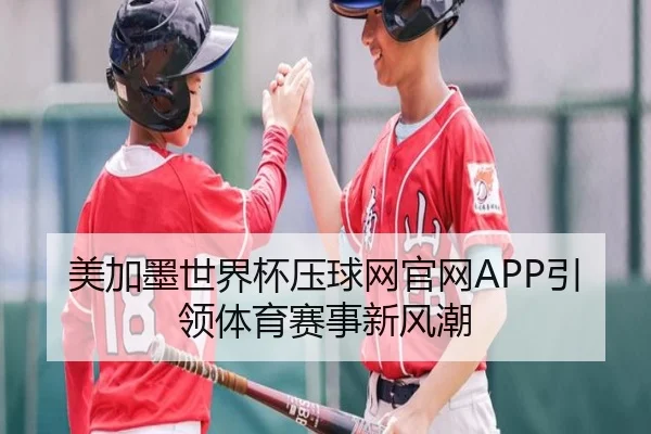 美加墨世界杯压球网官网APP引领体育赛事新风潮
