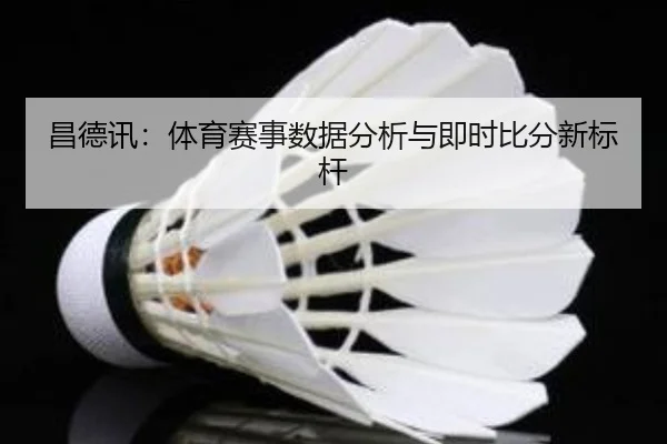 昌德讯：体育赛事数据分析与即时比分新标杆