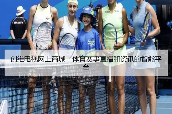 创维电视网上商城：体育赛事直播和资讯的智能平台