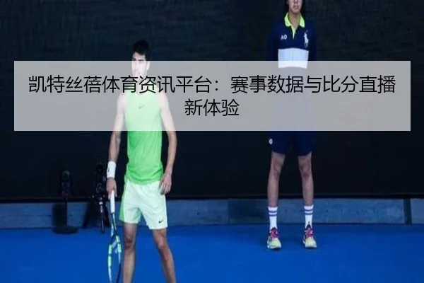 凯特丝蓓体育资讯平台：赛事数据与比分直播新体验