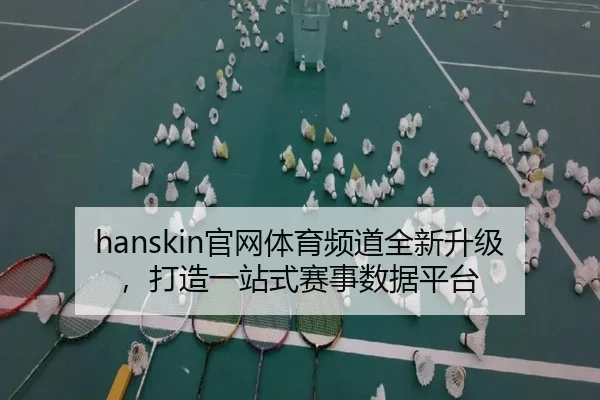 hanskin官网体育频道全新升级，打造一站式赛事数据平台