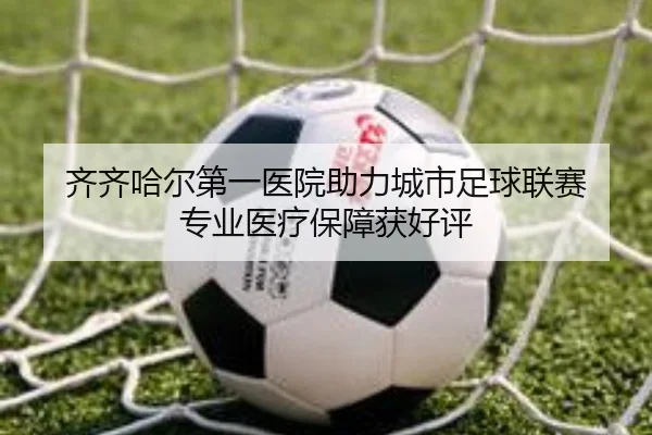 齐齐哈尔第一医院助力城市足球联赛 专业医疗保障获好评