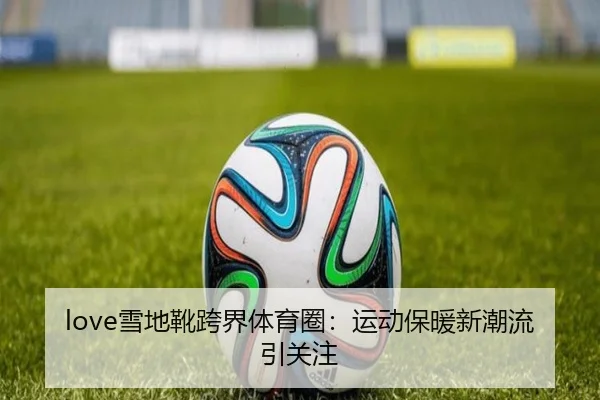love雪地靴跨界体育圈：运动保暖新潮流引关注