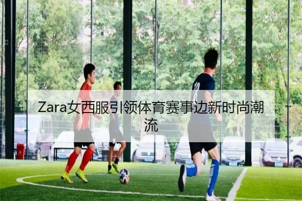 Zara女西服引领体育赛事边新时尚潮流