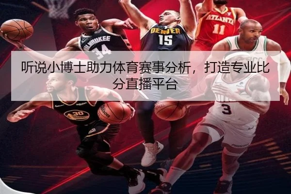 听说小博士助力体育赛事分析，打造专业比分直播平台