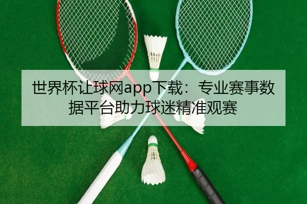 世界杯让球网app下载：专业赛事数据平台助力球迷精准观赛