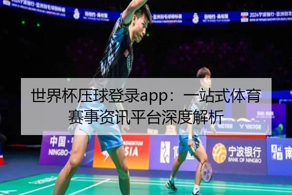 世界杯压球登录app：一站式体育赛事资讯平台深度解析