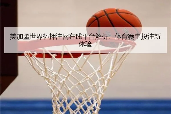 美加墨世界杯押注网在线平台解析：体育赛事投注新体验